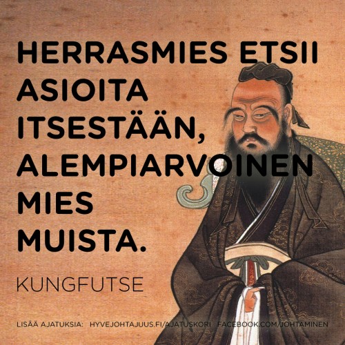 Herrasmies etsii asioita itsestään, alempiarvoinen mies muista. — Kungfutse