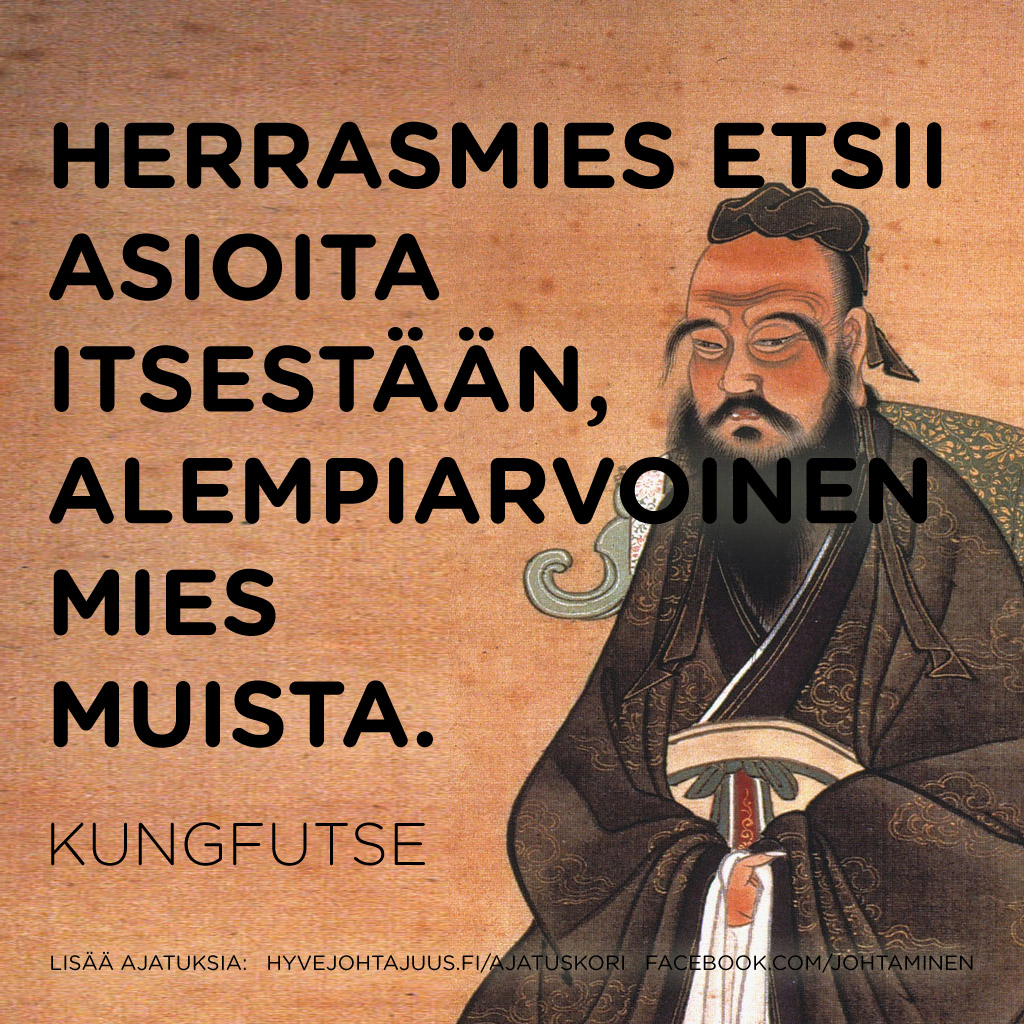 Herrasmies etsii asioita itsestään, alempiarvoinen mies muista. — Kungfutse