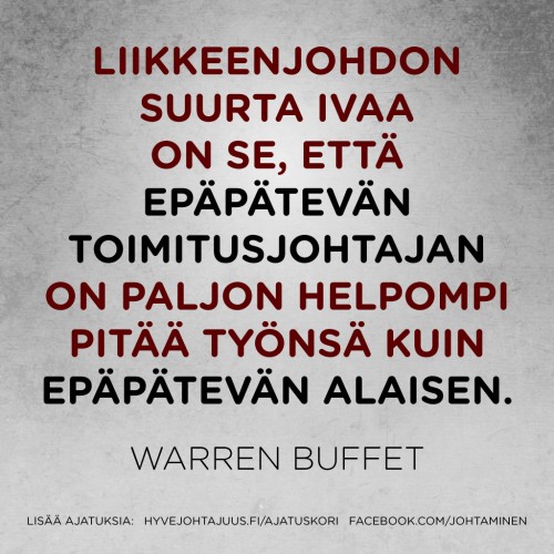 Liikkeenjohdon suurta ivaa on se, että epäpätevän toimitusjohtajan on paljon helpompi pitää työnsä kuin epäpätevän alaisen. — Warren Buffet