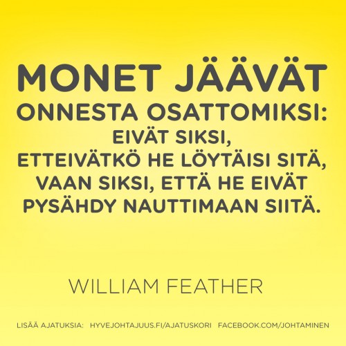 Monet ihmiset jäävät onnesta osattomiksi: eivät siksi, etteivätkö he löytäisi sitä, vaan siksi, että he eivät pysähdy nauttimaan siitä. — William Feather