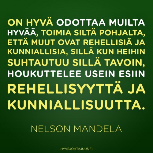 On hyvä odottaa muilta hyvää, toimia siltä pohjalta, että muut ovat rehellisiä ja kunniallisia, sillä kun heihin suhtautuu sillä tavoin, houkuttelee usein esiin rehellisyyttä ja kunniallisuutta. — Nelson Mandela