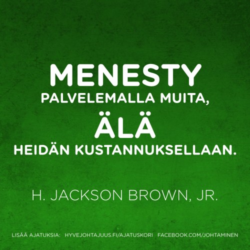 Menesty palvelemalla muita, älä heidän kustannuksellaan. — H. Jackson Brown, Jr.
