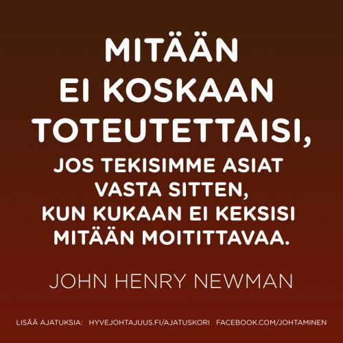 Mitään ei koskaan toteutettaisi, jos tekisimme asiat vasta sitten, kun kukaan ei keksisi mitään moitittavaa. — John Henry Newman