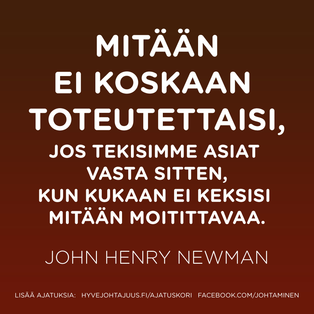 Mitään ei koskaan toteutettaisi, jos tekisimme asiat vasta sitten, kun kukaan ei keksisi mitään moitittavaa. — John Henry Newman