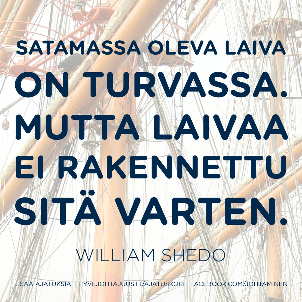 Satamassa oleva laiva on turvassa. Mutta laivaa ei rakennettu sitä varten. — William Shedo