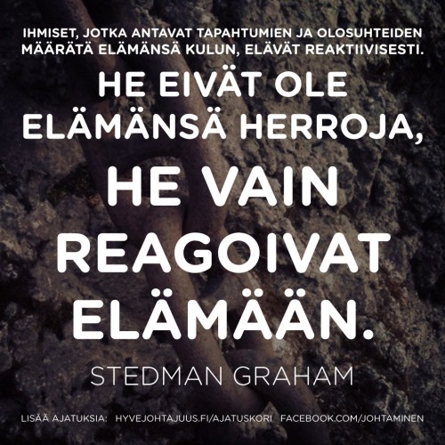 Ihmiset, jotka antavat tapahtumien ja olosuhteiden määrätä elämänsä kulun, elävät reaktiivisesti. He eivät ole elämänsä herroja, he vain reagoivat elämään. — Stedman Graham