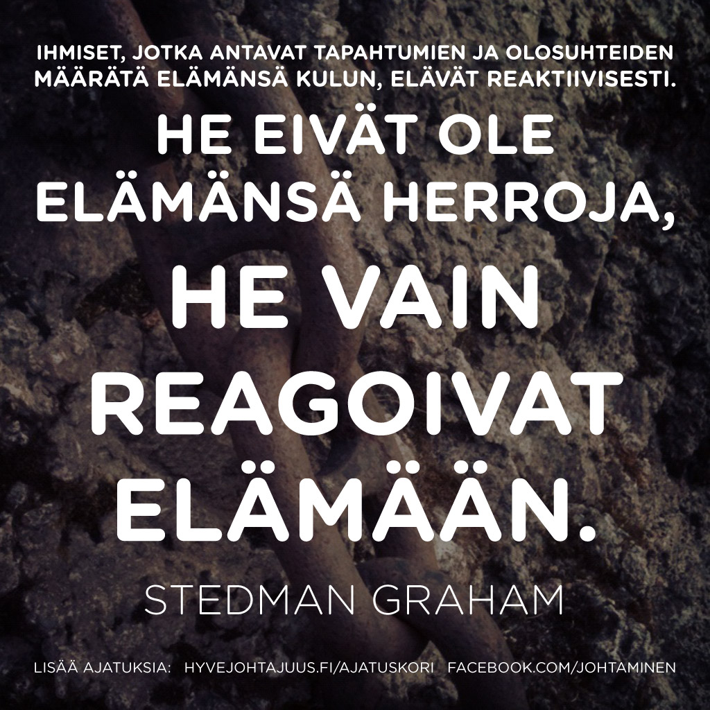 Ihmiset, jotka antavat tapahtumien ja olosuhteiden määrätä elämänsä kulun, elävät reaktiivisesti. He eivät ole elämänsä herroja, he vain reagoivat elämään. — Stedman Graham
