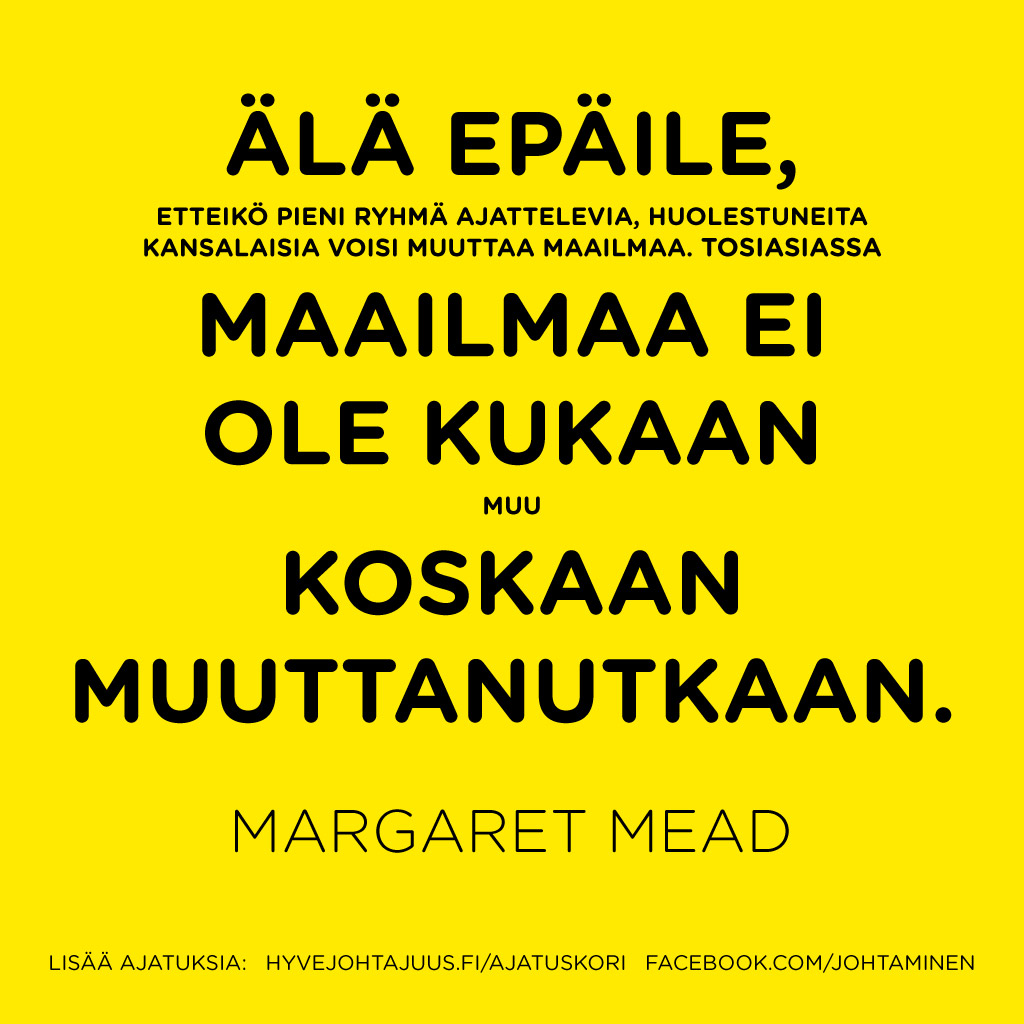 Älä epäile, etteikö pieni ryhmä ajattelevia, huolestuneita kansalaisia voisi muuttaa maailmaa. Tosiasiassa maailmaa ei ole kukaan muu koskaan muuttanutkaan. — Margaret Mead