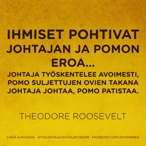 Ihmiset pohtivat johtajan ja pomon eroa… Johtaja työskentelee avoimesti, pomo suljettujen ovien takana. Johtaja johtaa, pomo patistaa. — Theodore Roosevelt
