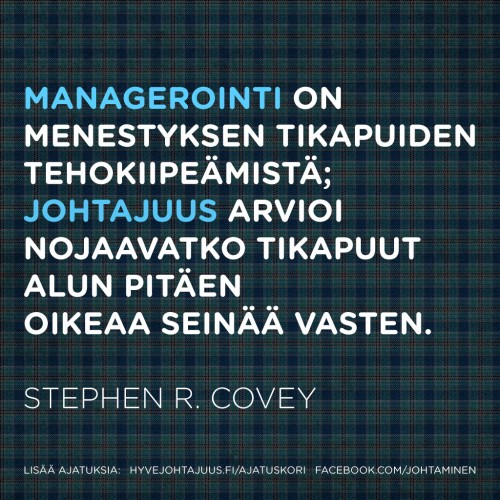 Managerointi on menestyksen tikapuiden tehokiipeämistä; johtajuus arvioi nojaavatko tikapuut alun pitäen oikeaa seinää vasten. — Stephen R. Covey Managerointi on menestyksen tikapuiden tehokiipeämistä; johtajuus arvioi nojaavatko tikapuut alun pitäen oikeaa seinää vasten. — Stephen R. Covey