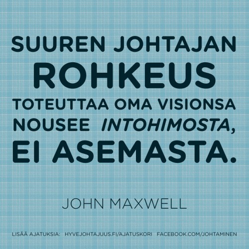 Suuren johtajan rohkeus toteuttaa hänen visionsa nousee hänen intohimostaan, ei asemasta. — John Maxwell