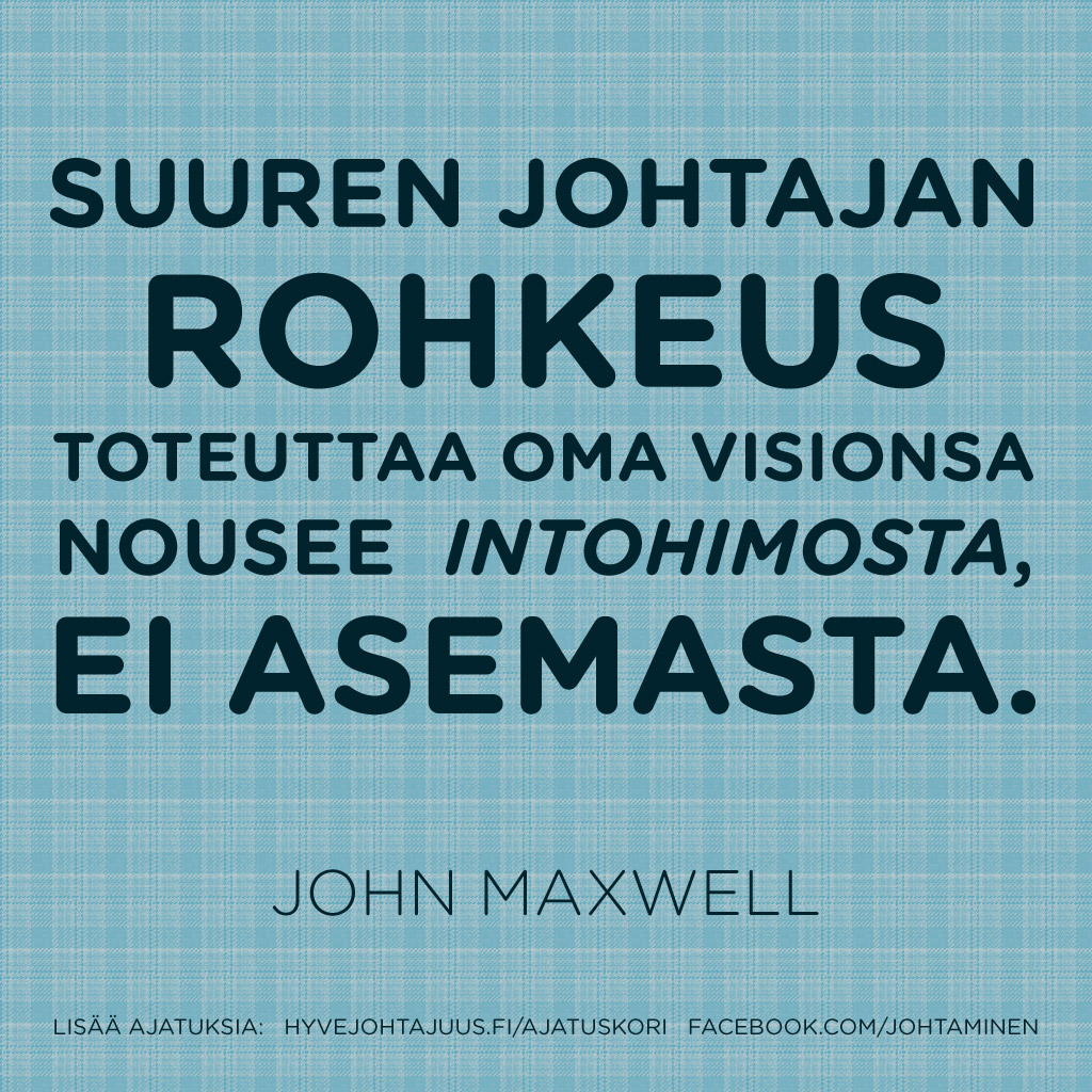 Suuren johtajan rohkeus toteuttaa hänen visionsa nousee hänen intohimostaan, ei asemasta. — John Maxwell