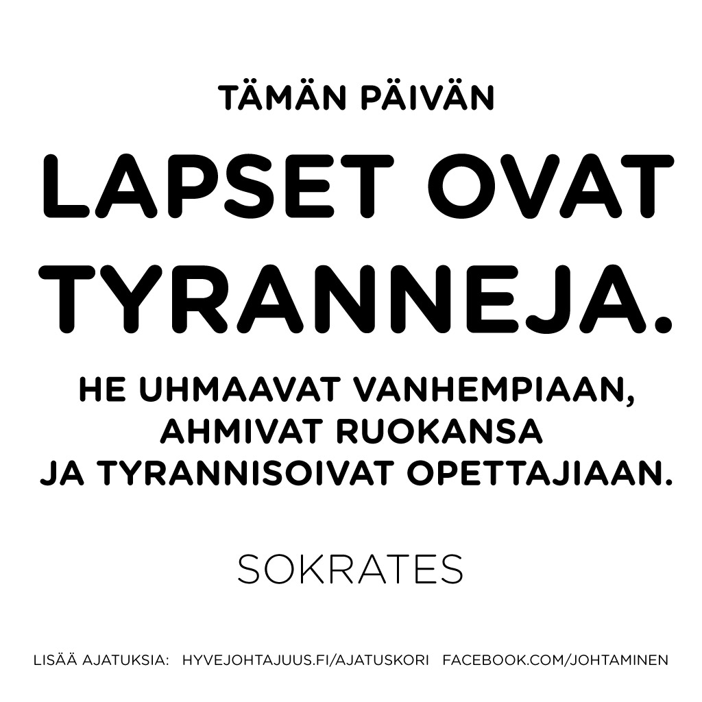 Tämän päivän lapset ovat tyranneja. He uhmaavat vanhempiaan, ahmivat ruokansa ja tyrannisoivat opettajiaan. — Sokrates