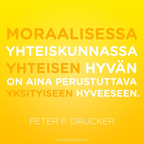 Moraalisessa yhteiskunnassa yhteisen hyvän on aina perustuttava yksityiseen hyveeseen. — Peter F. Drucker