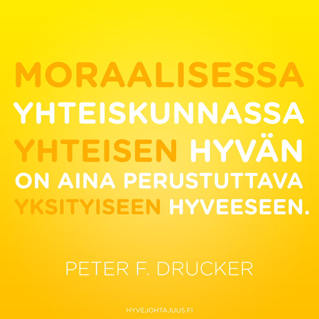 Moraalisessa yhteiskunnassa yhteisen hyvän on aina perustuttava yksityiseen hyveeseen. — Peter F. Drucker