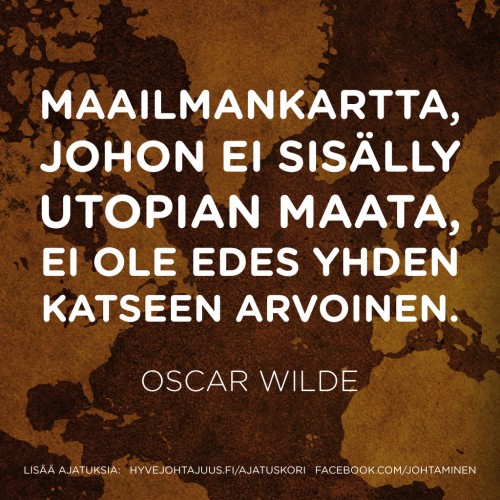Maailmankartta, johon ei sisälly Utopian maata, ei ole edes yhden katseen arvoinen. — Oscar Wilde