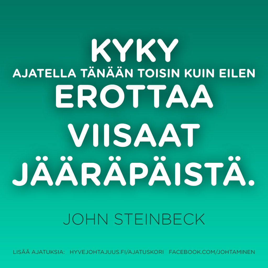 Kyky ajatella tänään toisin kuin eilen erottaa viisaat jääräpäistä. — John Steinbeck