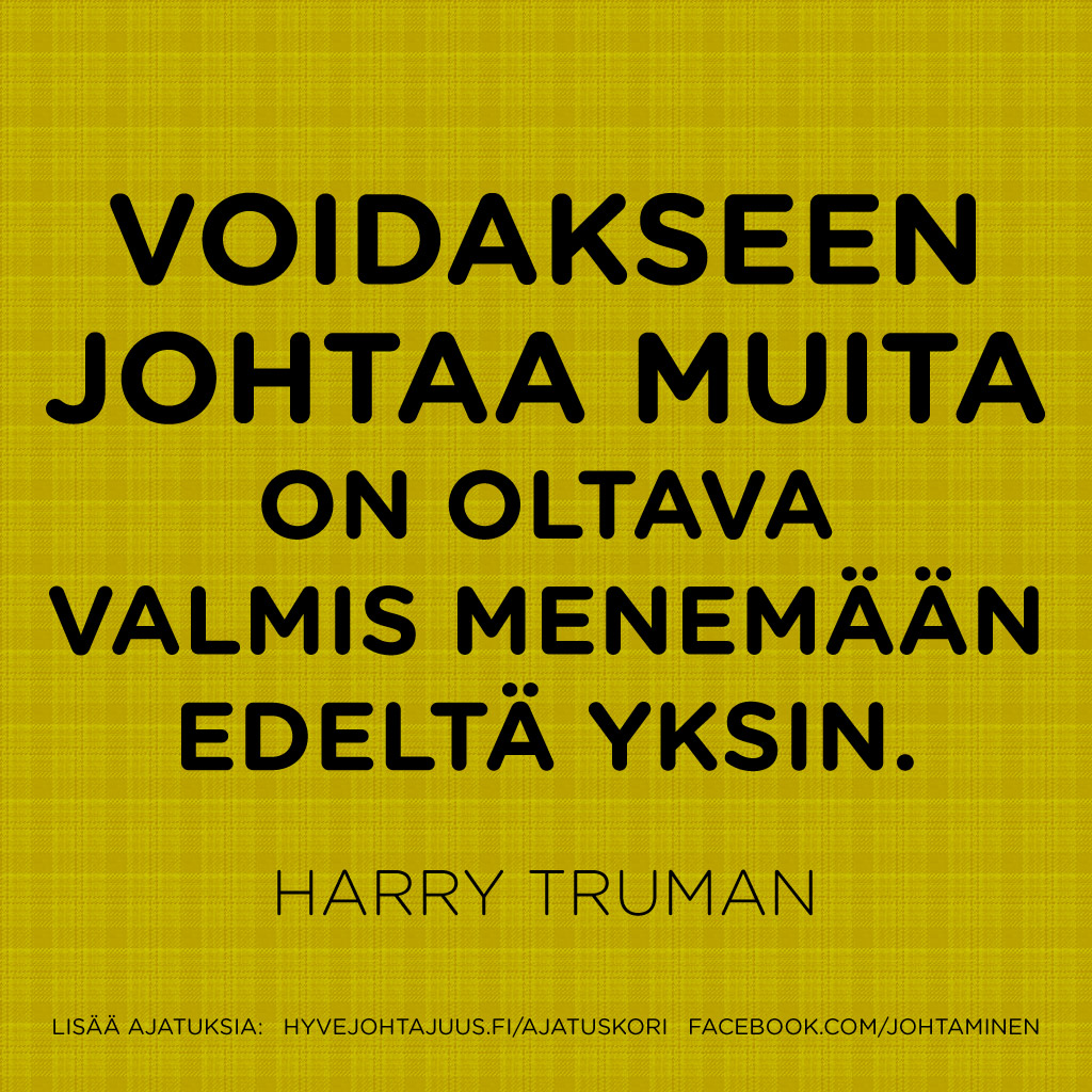 Voidakseen johtaa muita on oltava valmis menemään edeltä yksin. — Harry Truman