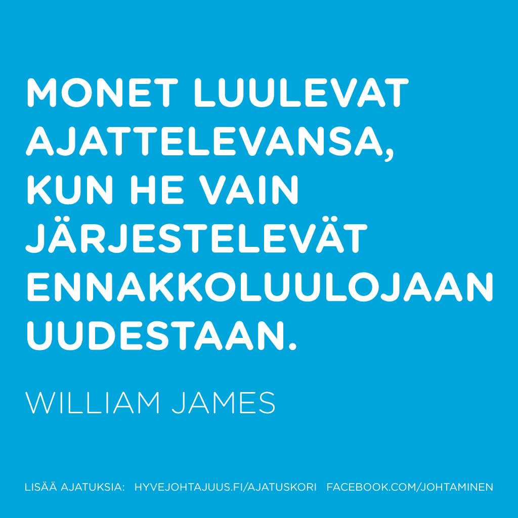 Monet luulevat ajattelevansa, kun he vain järjestelevät ennakkoluulojaan uudestaan. — William James
