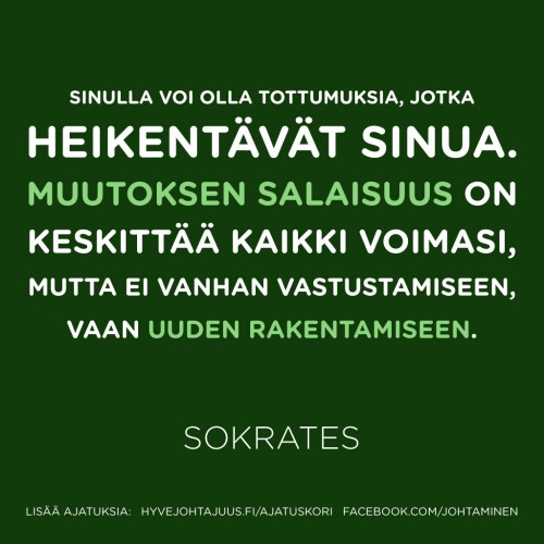 Sinulla voi olla tottumuksia, jotka heikentävät sinua. Muutoksen salaisuus on keskittää kaikki voimasi, mutta ei vanhan vastustamiseen, vaan uuden rakentamiseen. — Sokrates
