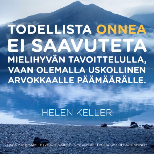 Todellista onnea ei saavuteta mielihyvän tavoittelulla, vaan olemalla uskollinen arvokkaalle päämäärälle. — Helen Keller