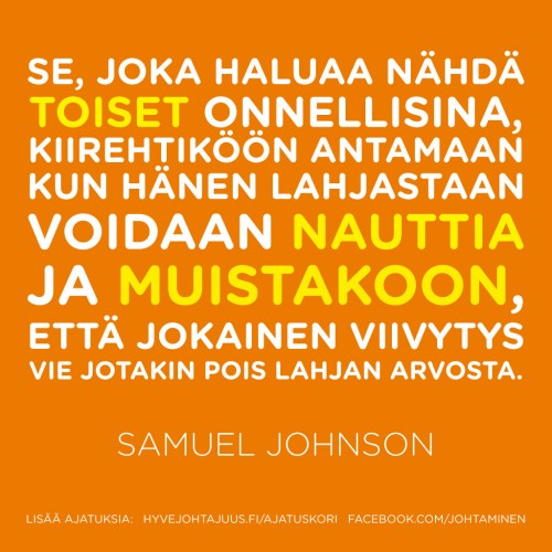 Se, joka haluaa nähdä toiset onnellisina, kiirehtiköön antamaan kun hänen lahjastaan voidaan nauttia ja muistakoon, että jokainen viivytys vie jotakin pois lahjan arvosta. — Samuel Johnson