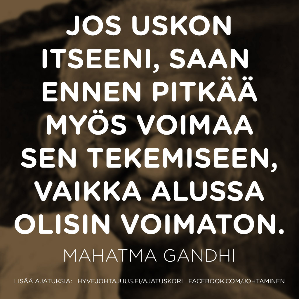 Jos uskon itseeni, saan ennen pitkää myös voimaa sen tekemiseen, vaikka alussa olisin voimaton. — Mahatma Gandhi