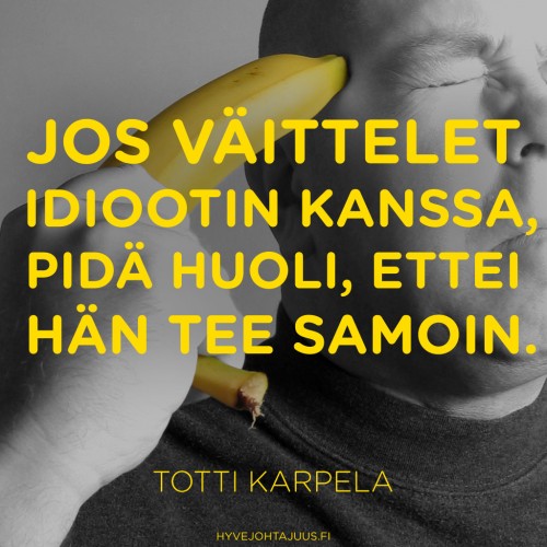 Jos väittelet idiootin kanssa, pidä huoli, ettei hän tee samoin. — Totti Karpela
