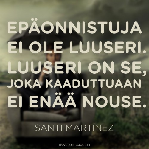 Epäonnistuja ei ole luuseri. Luuseri on se, joka kaaduttuaan ei enää nouse. — Santi Martínez