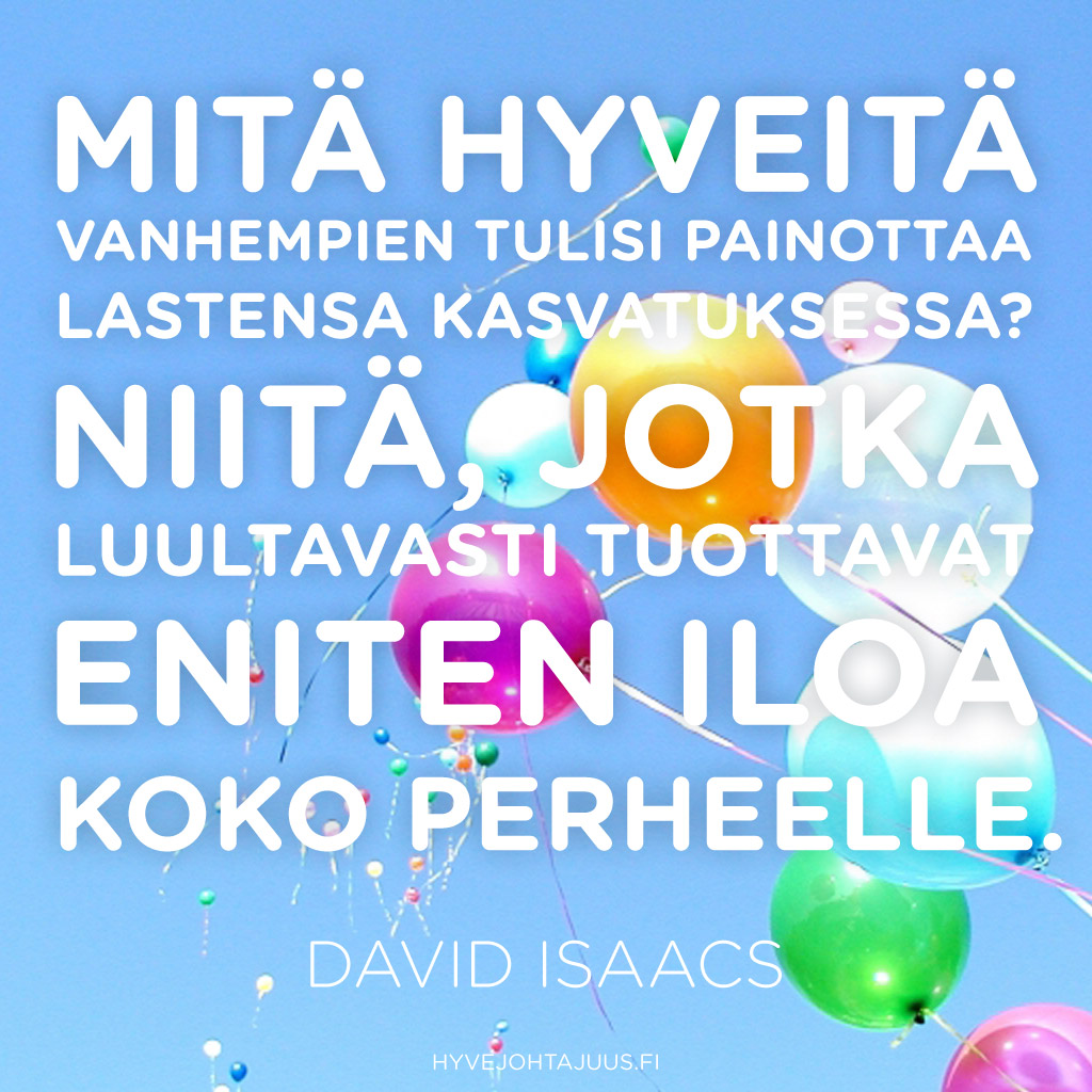 Mitä hyveitä vanhempien tulisi painottaa lastensa kasvatuksessa? Niitä, jotka luultavasti tuottavat eniten iloa koko perheelle. — David Isaacs