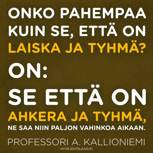 Onko pahempaa kuin se, että on laiska ja tyhmä? On: se että on ahkera ja tyhmä, ne saa niin paljon vahinkoa aikaan. — Professori Arto Kallioniemi