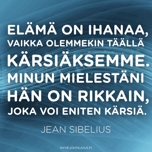 Elämä on ihanaa, vaikka olemmekin täällä kärsiäksemme. Minun mielestäni hän on rikkain, joka voi eniten kärsiä. — Jean Sibelius