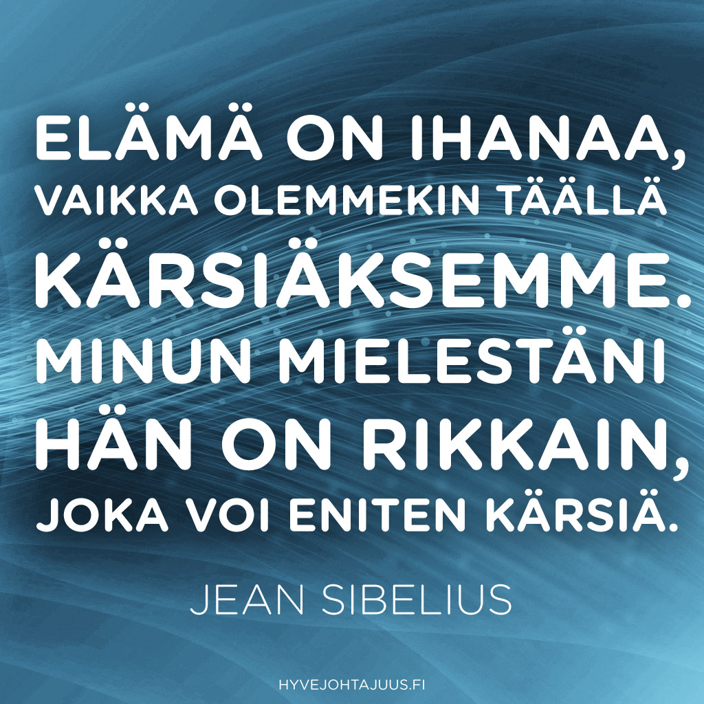 Elämä on ihanaa, vaikka olemmekin täällä kärsiäksemme. Minun mielestäni hän on rikkain, joka voi eniten kärsiä. — Jean Sibelius
