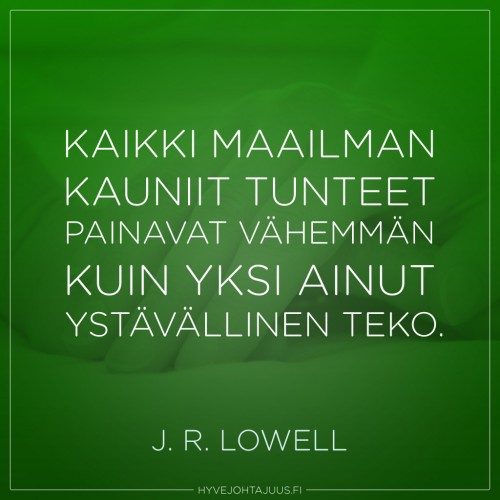 Kaikki maailman kauniit tunteet painavat vähemmän kuin yksi ainut ystävällinen teko. — J. R. Lowell