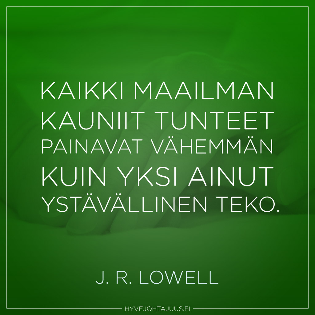 Kaikki maailman kauniit tunteet painavat vähemmän kuin yksi ainut ystävällinen teko. — J. R. Lowell