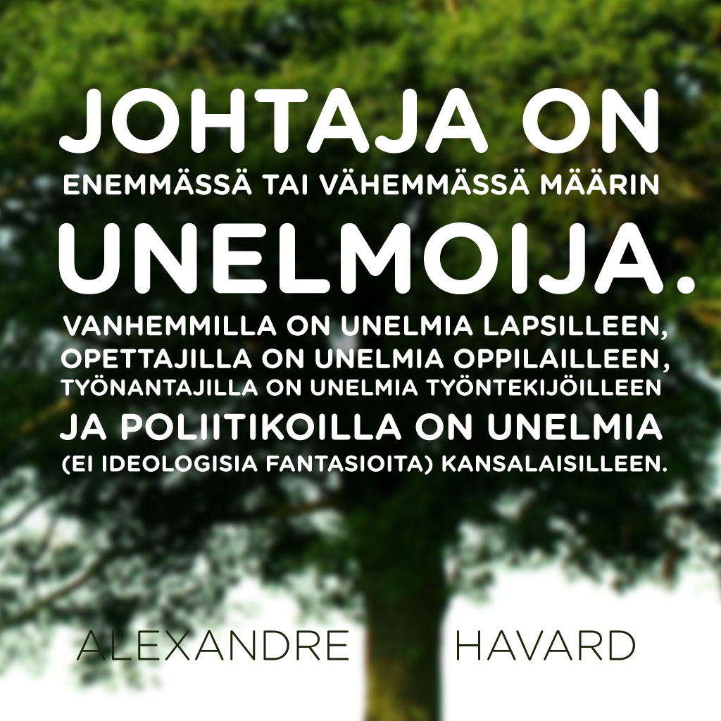 Johtaja on enemmässä tai vähemmässä määrin unelmoija. Vanhemmilla on unelmia lapsilleen, opettajilla on unelmia oppilailleen, työnantajilla on unelmia työntekijöilleen ja poliitikoilla on unelmia (ei ideologisia fantasioita) kansalaisilleen. — Alexandre Havard