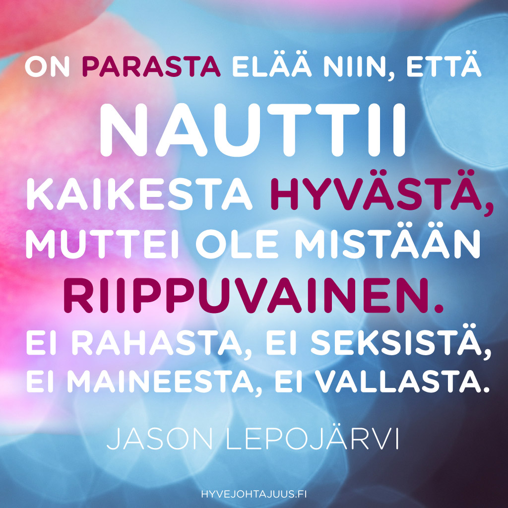 On parasta elää niin, että nauttii kaikesta hyvästä, muttei ole mistään riippuvainen. Ei rahasta, ei seksistä, ei maineesta, ei vallasta. — Jason Lepojärvi