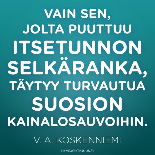Vain sen, jolta puuttuu itsetunnon selkäranka, täytyy turvautua suosion kainalosauvoihin. — V. A. Koskenniemi