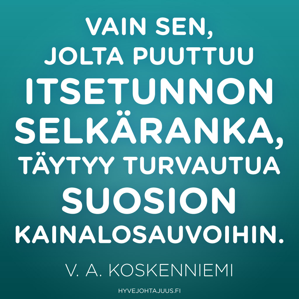 Vain sen, jolta puuttuu itsetunnon selkäranka, täytyy turvautua suosion kainalosauvoihin. — V. A. Koskenniemi