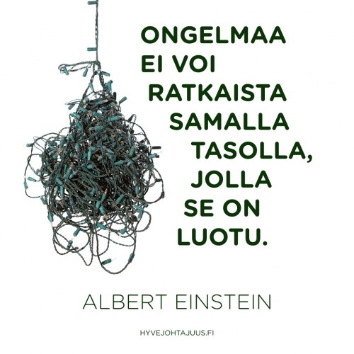 Ongelmaa ei voi ratkaista samalla tasolla, jolla se on luotu. — Albert Einstein