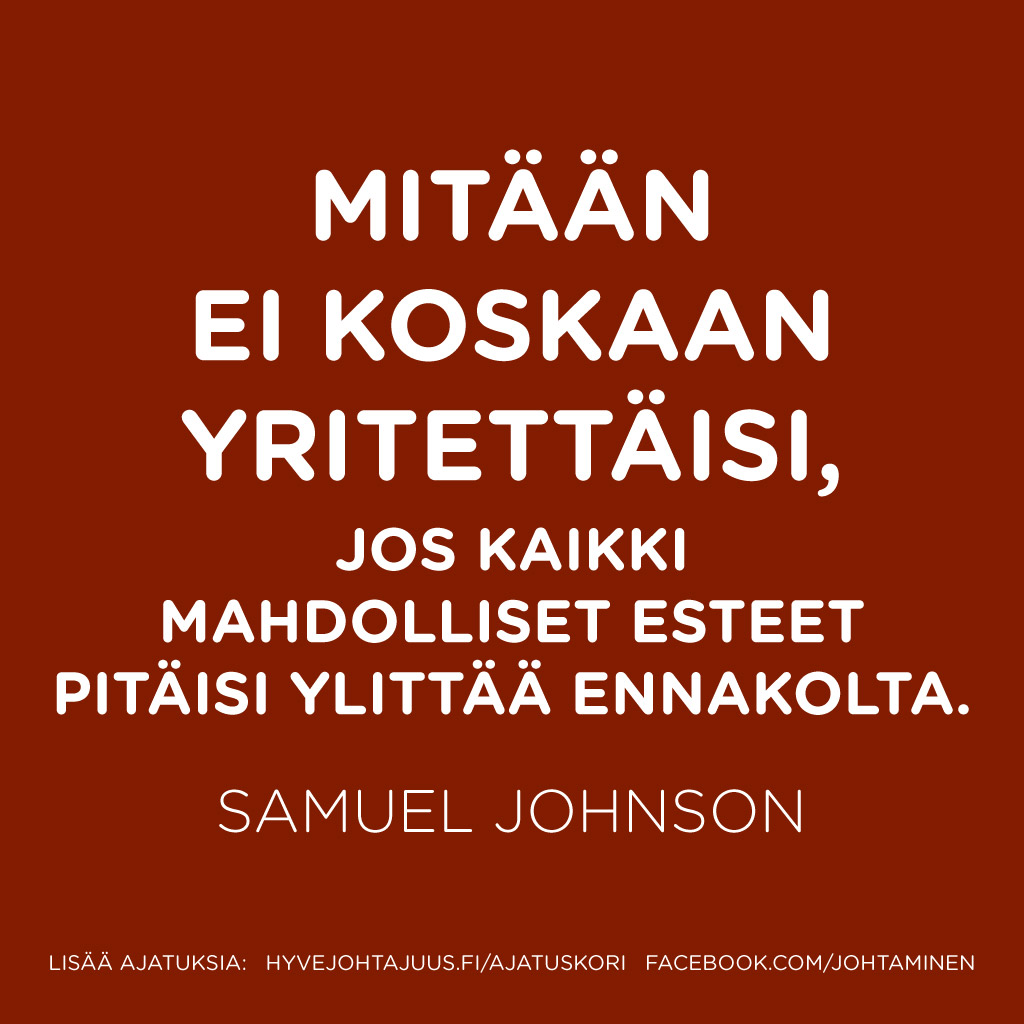 Mitään ei koskaan yritettäisi, jos kaikki mahdolliset esteet pitäisi ylittää ennakolta. — Samuel Johnson
