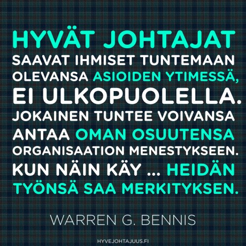 Hyvät johtajat saavat ihmiset tuntemaan olevansa asioiden ytimessä, ei ulkopuolella. Jokainen tuntee voivansa antaa oman osuutensa organisaation menestykseen. Kun näin käy … heidän työnsä saa merkityksen. — Warren G. Bennis