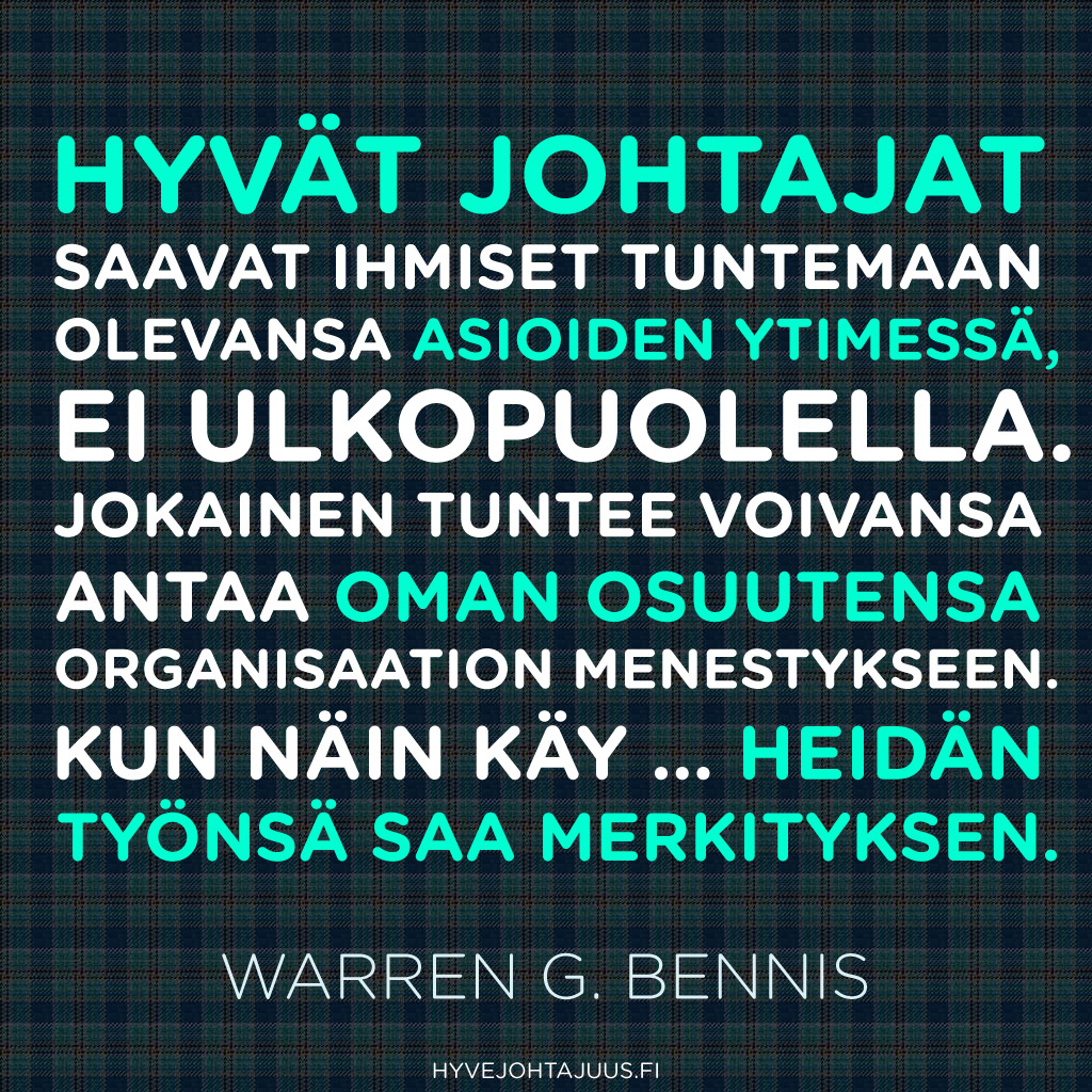 Hyvät johtajat saavat ihmiset tuntemaan olevansa asioiden ytimessä, ei ulkopuolella. Jokainen tuntee voivansa antaa oman osuutensa organisaation menestykseen. Kun näin käy … heidän työnsä saa merkityksen. — Warren G. Bennis
