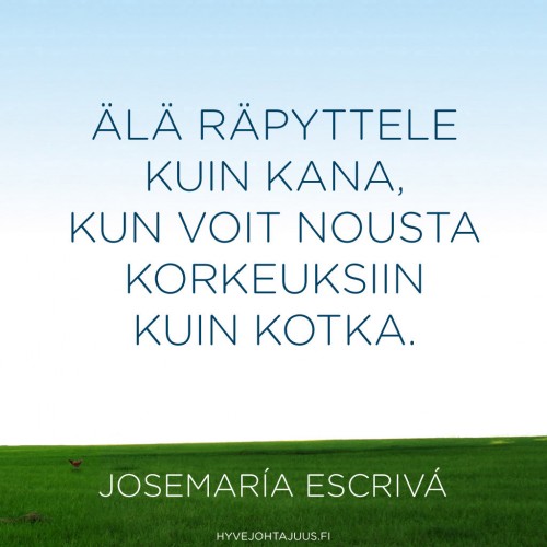 Älä räpyttele kuin kana, kun voit nousta korkeuksiin kuin kotka. — Josemaría Escrivá