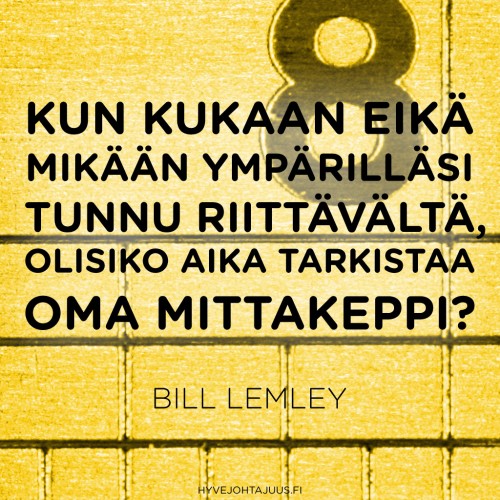 Kun kukaan eikä mikään ympärilläsi tunnu riittävältä, olisiko aika tarkistaa oma mittakeppi? — Bill Lemley