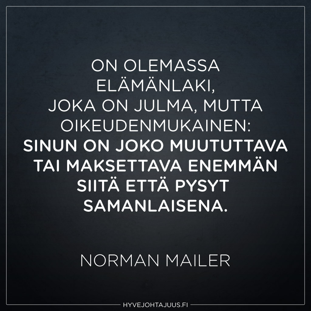 On olemassa elämänlaki, joka on julma, mutta oikeudenmukainen: sinun on joko muututtava tai maksettava enemmän siitä että pysyt samanlaisena. — Norman Mailer