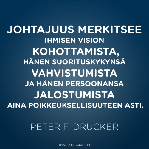 Johtajuus merkitsee ihmisen vision kohottamista, hänen suorituskykynsä vahvistumista ja hänen persoonansa jalostumista aina poikkeuksellisuuteen asti. — Peter F. Drucker