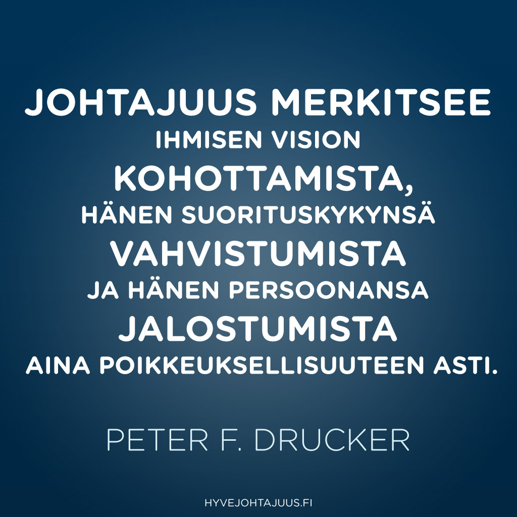 Johtajuus merkitsee ihmisen vision kohottamista, hänen suorituskykynsä vahvistumista ja hänen persoonansa jalostumista aina poikkeuksellisuuteen asti. — Peter F. Drucker