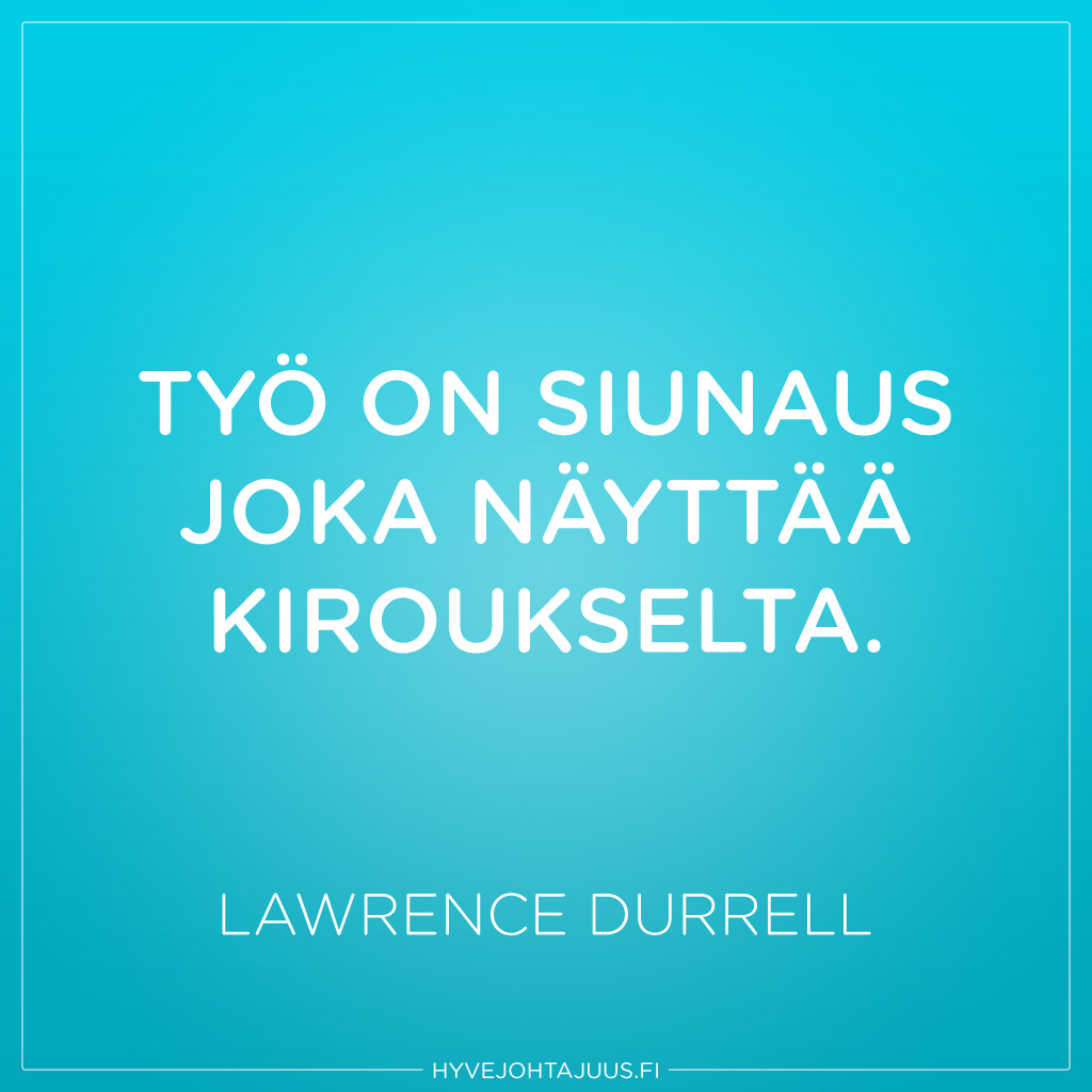 Työ on siunaus joka näyttää kiroukselta. — Lawrence Durrell