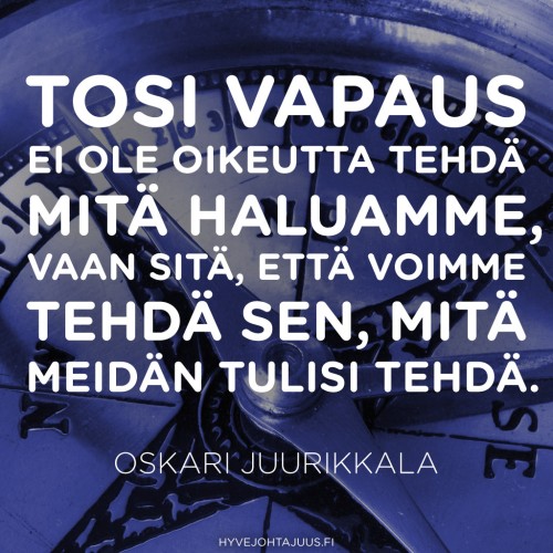 Tosi vapaus ei ole oikeutta tehdä mitä haluamme, vaan sitä, että voimme tehdä sen, mitä meidän tulisi tehdä. — Oskari Juurikkala